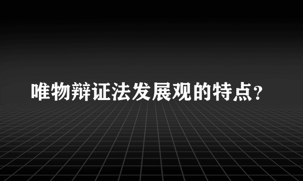 唯物辩证法发展观的特点？