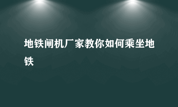 地铁闸机厂家教你如何乘坐地铁