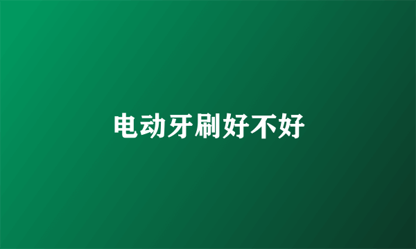 电动牙刷好不好