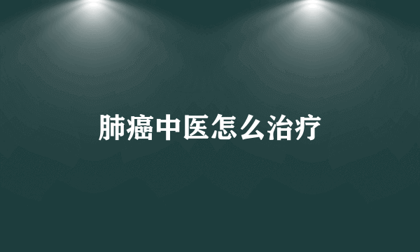 肺癌中医怎么治疗