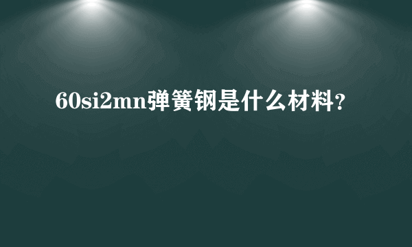 60si2mn弹簧钢是什么材料？