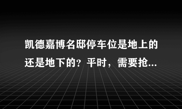 凯德嘉博名邸停车位是地上的还是地下的？平时，需要抢车位吗？租车位多少钱？
