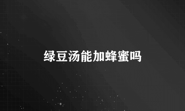 绿豆汤能加蜂蜜吗