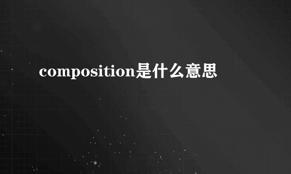 composition是什么意思