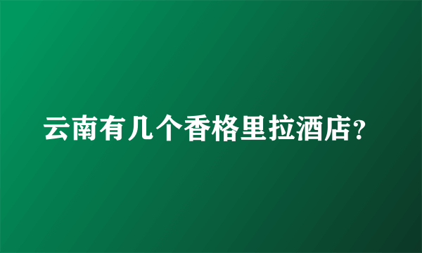 云南有几个香格里拉酒店？