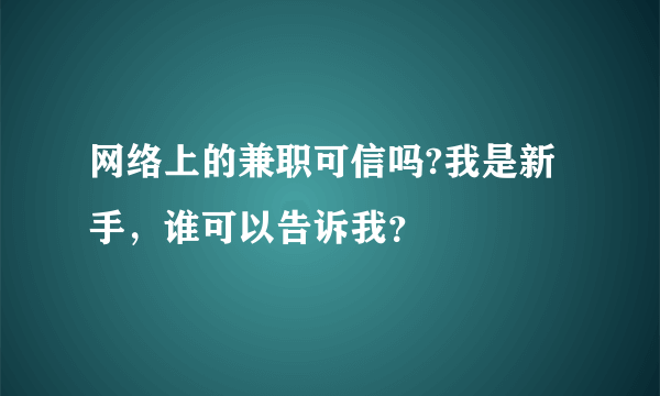网络上的兼职可信吗?我是新手，谁可以告诉我？
