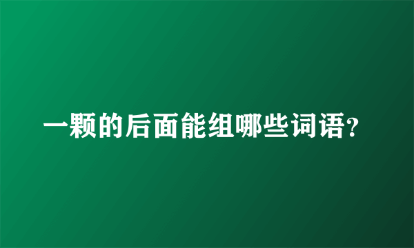 一颗的后面能组哪些词语？