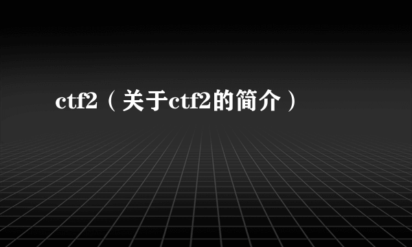ctf2（关于ctf2的简介）