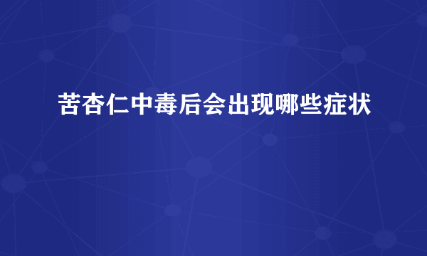 苦杏仁中毒后会出现哪些症状