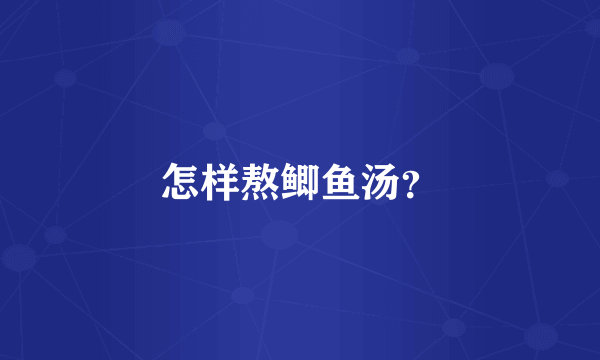 怎样熬鲫鱼汤？