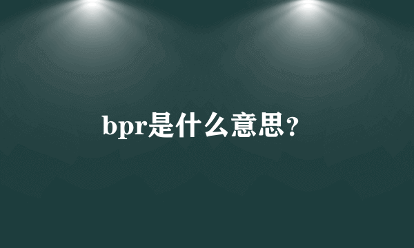 bpr是什么意思？