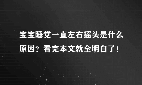 宝宝睡觉一直左右摇头是什么原因？看完本文就全明白了！