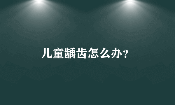 儿童龋齿怎么办？