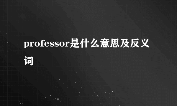 professor是什么意思及反义词