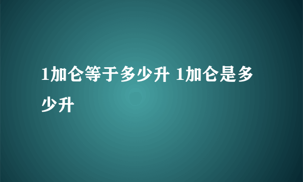 1加仑等于多少升 1加仑是多少升