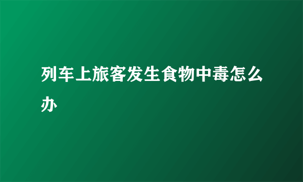 列车上旅客发生食物中毒怎么办