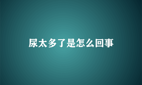 尿太多了是怎么回事