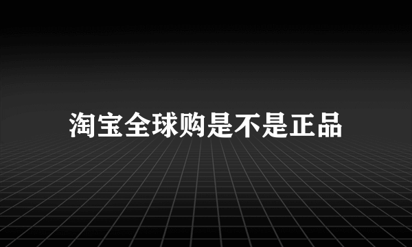 淘宝全球购是不是正品