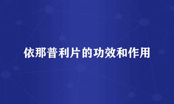 依那普利片的功效和作用