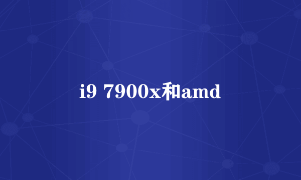 i9 7900x和amd