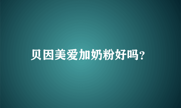 贝因美爱加奶粉好吗？