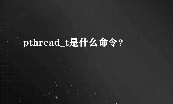 pthread_t是什么命令？
