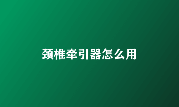颈椎牵引器怎么用