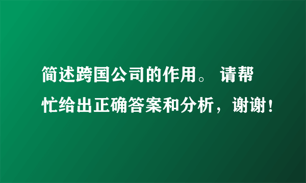简述跨国公司的作用。 请帮忙给出正确答案和分析，谢谢！
