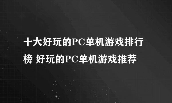 十大好玩的PC单机游戏排行榜 好玩的PC单机游戏推荐