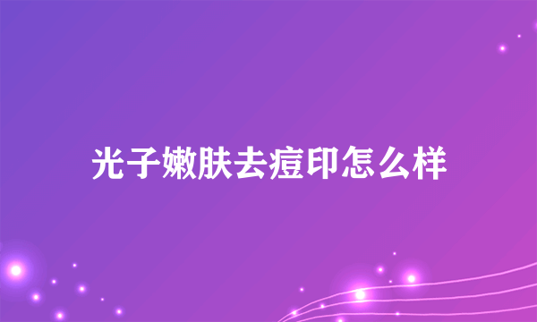 光子嫩肤去痘印怎么样