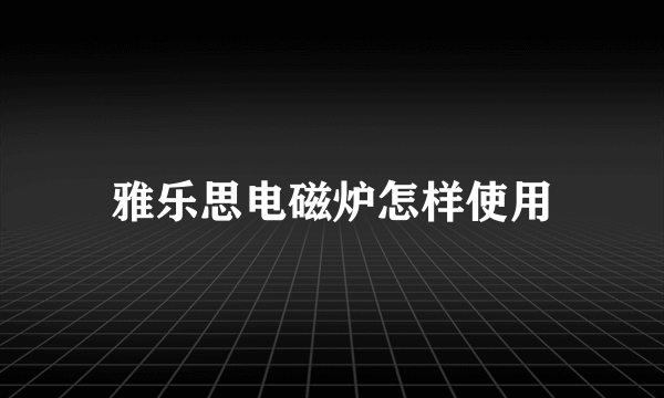 雅乐思电磁炉怎样使用