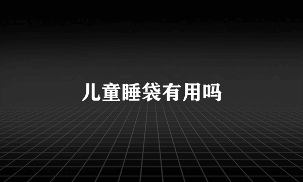 儿童睡袋有用吗
