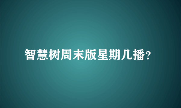 智慧树周末版星期几播？