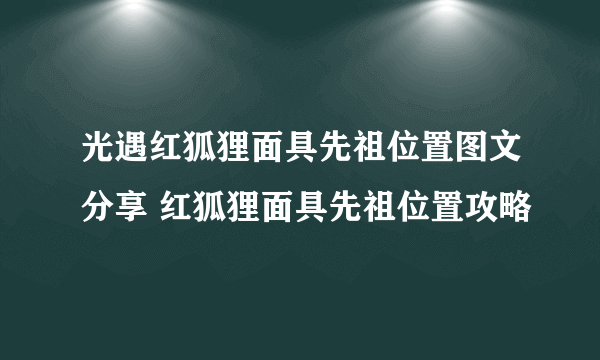 光遇红狐狸面具先祖位置图文分享 红狐狸面具先祖位置攻略