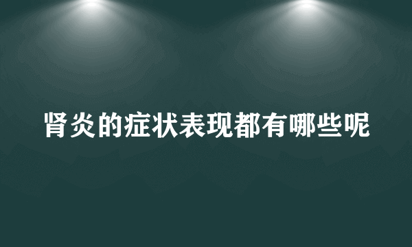 肾炎的症状表现都有哪些呢