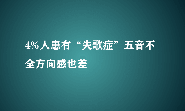 4%人患有“失歌症”五音不全方向感也差
