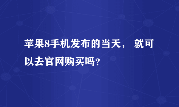 苹果8手机发布的当天， 就可以去官网购买吗？
