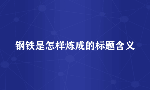 钢铁是怎样炼成的标题含义