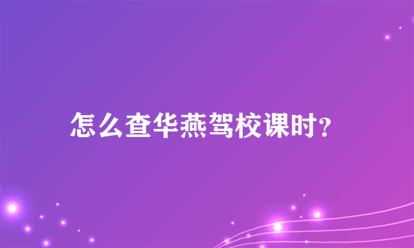 怎么查华燕驾校课时？