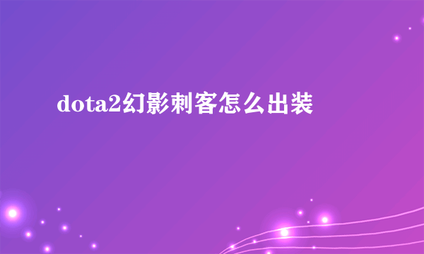 dota2幻影刺客怎么出装