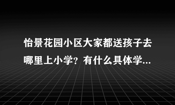 怡景花园小区大家都送孩子去哪里上小学？有什么具体学校推荐吗？质量太好不强求，想找个差不多的就行？