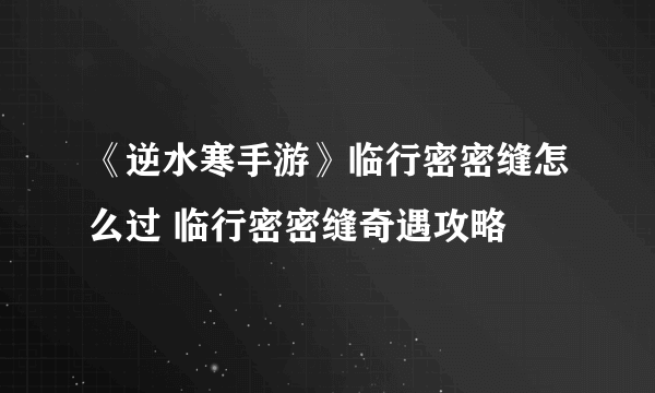 《逆水寒手游》临行密密缝怎么过 临行密密缝奇遇攻略