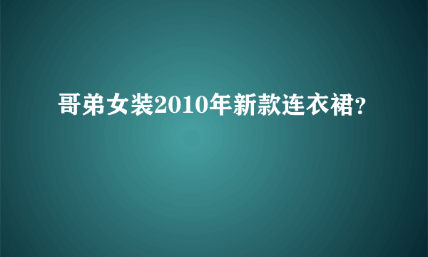 哥弟女装2010年新款连衣裙？