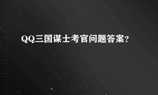 QQ三国谋士考官问题答案？
