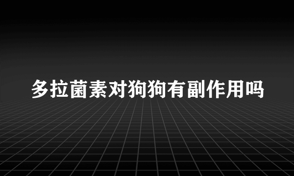 多拉菌素对狗狗有副作用吗