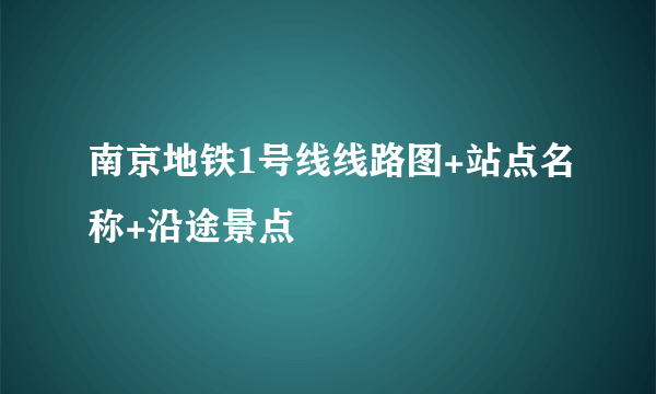 南京地铁1号线线路图+站点名称+沿途景点