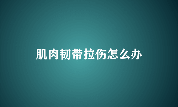肌肉韧带拉伤怎么办