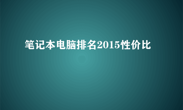 笔记本电脑排名2015性价比