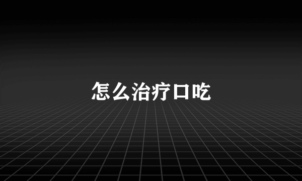 怎么治疗口吃