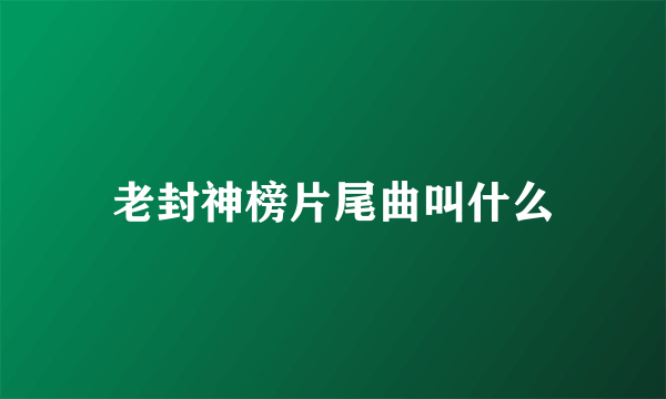 老封神榜片尾曲叫什么